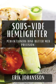 Title: Sous-Vide Hemligheter: Perfektionera Dina Rï¿½tter med Precision, Author: Erik Johansson