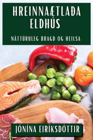 Title: Hreinnaætlaða Eldhús: Náttúruleg Bragð og Heilsa, Author: Jïnïna Eirïksdïttir