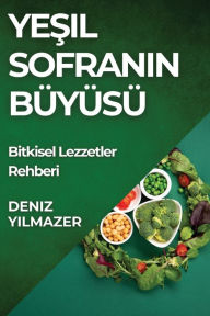 Title: Yesil Sofranin Büyüsü: Bitkisel Lezzetler Rehberi, Author: Deniz Yılmazer