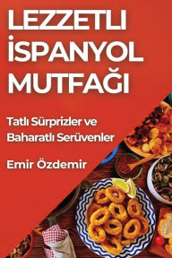 Title: Lezzetli Ispanyol Mutfagi: Tatli Sürprizler ve Baharatli Serüvenler, Author: Emir ïzdemir