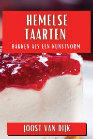 Title: Hemelse Taarten: Bakken als een Kunstvorm, Author: Joost Van Dijk