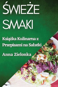 Title: Świeże Smaki: Książka Kulinarna z Przepisami na Salatki, Author: Anna Zielonka