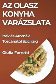 Title: Az Olasz Konyha Varázslata: Ízek és Aromák Toscánától Szicíliáig, Author: Giulia Ferretti