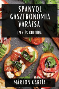 Title: Spanyol Gasztronómia Varázsa: Ízek és Kultúra, Author: Mïrton Garcïa