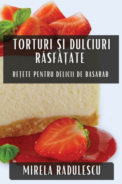 Torturi ?i Dulciuri Rasfa?ate: Re?ete pentru Delicii de Basarab