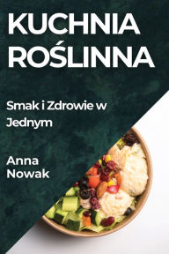Title: Kuchnia Roślinna: Smak i Zdrowie w Jednym, Author: Anna Nowak