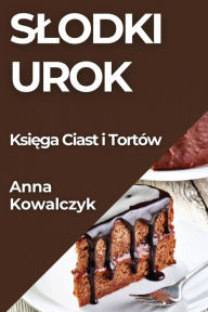 Title: Slodki Urok: Ksiega Ciast i Tortów, Author: Anna Kowalczyk