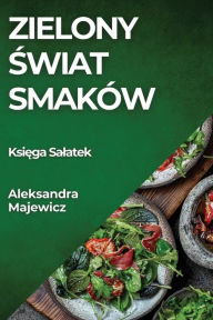 Title: Zielony Swiat Smaków: Ksiega Salatek, Author: Aleksandra Majewicz