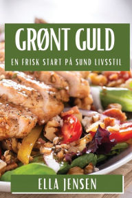 Title: Grønt Guld: En Frisk Start på Sund Livsstil, Author: Ella Jensen