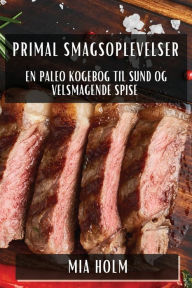 Title: Primal Smagsoplevelser: En Paleo Kogebog til Sund og Velsmagende Spise, Author: Mia Holm