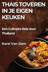 Title: Thais Toveren in je Eigen Keuken: Een Culinaire Reis door Thailand, Author: Karel Van Dam