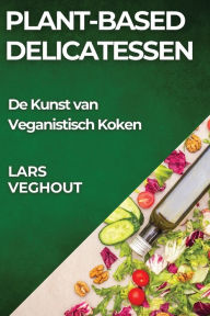 Title: Plant-Based Delicatessen: De Kunst van Veganistisch Koken, Author: Lars Veghout