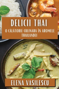 Title: Delicii Thai: O Calatorie Culinara în Aromele Thailandei, Author: Elena Vasilescu