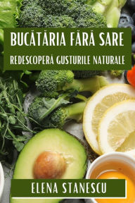 Title: Bucătăria Fără Sare: Redescoperă Gusturile Naturale, Author: Elena Stanescu