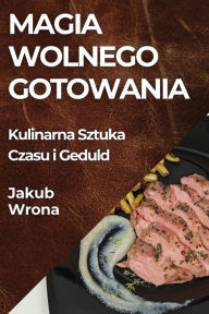 Title: Magia Wolnego Gotowania: Kulinarna Sztuka Czasu i Geduld, Author: Jakub Wrona