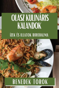 Title: Olasz Kulináris Kalandok: Ízek és Illatok Birodalma, Author: Benedek Tïrïk