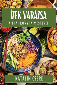 Title: Ízek Varázsa: A Thai Konyha Mesterei, Author: Katalin Csere