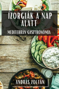 Title: Ízorgiák a Nap Alatt: Mediterrán Gasztronómia, Author: Andrïs Zoltïn