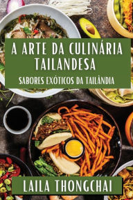 Title: A Arte da Culinária Tailandesa: Sabores Exóticos da Tailândia, Author: Laila Thongchai