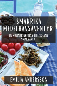 Title: Smakrika Medelhavsäventyr: En kulinarisk resa till solens smakvärld, Author: Emilia Andersson