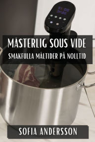 Title: Mï¿½sterlig Sous Vide: Smakfulla Mï¿½ltider pï¿½ Nolltid, Author: Sofia Andersson