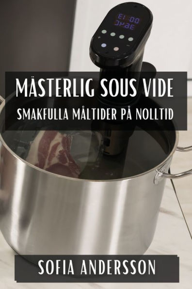 Mï¿½sterlig Sous Vide: Smakfulla Mï¿½ltider pï¿½ Nolltid