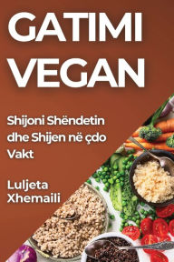 Title: Gatimi Vegan: Shijoni Shëndetin dhe Shijen në çdo Vakt, Author: Luljeta Xhemaili
