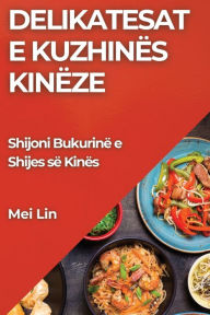 Title: Delikatesat e Kuzhinës Kinëze: Shijoni Bukurinë e Shijes së Kinës, Author: Mei Lin