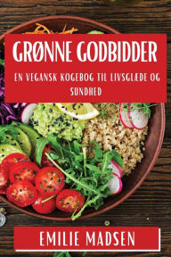 Title: Grønne Godbidder: En Vegansk Kogebog til Livsglæde og Sundhed, Author: Emilie Madsen