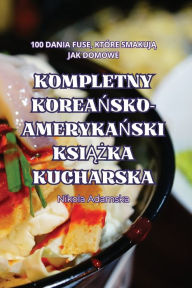 Title: Kompletny KoreaŃsko-AmerykaŃski KsiĄŻka Kucharska, Author: Nikola Adamska