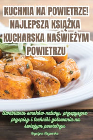 Title: Kuchnia Na Powietrze! Najlepsza KsiĄŻka Kucharska Na ŚwieŻym Powietrzu, Author: Krystyna Olszewska