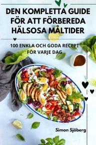 Title: DEN KOMPLETTA GUIDE FÖR ATT FÖRBEREDA HÄLSOSA MÅLTIDER, Author: Simon Sjïberg