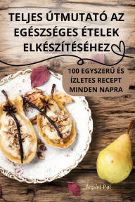 Title: TELJES ÚTMUTATÓ AZ EGÉSZSÉGES ÉTELEK ELKÉSZÍTÉSÉHEZ, Author: Árpád Pál