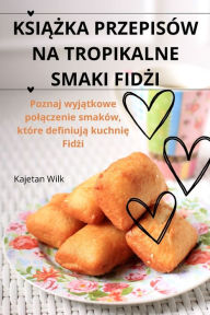 Title: KsiĄŻka Przepisï¿½w Na Tropikalne Smaki FidŻi, Author: Kajetan Wilk