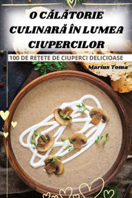 Title: O CĂlĂtorie CulinarĂ Ã¯Â¿Â½n Lumea Ciupercilor, Author: Marius Toma