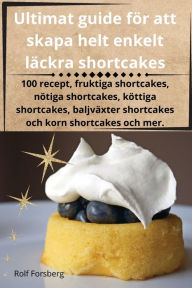 Title: Ultimat guide för att skapa helt enkelt läckra shortcakes, Author: Rolf Forsberg
