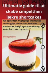 Title: Ultimativ guide til at skabe simpelthen lækre shortcakes, Author: Lene Jonsson