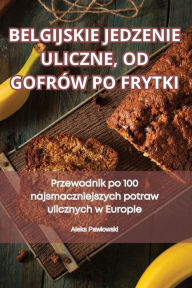 Title: BELGIJSKIE JEDZENIE ULICZNE, OD GOFRÓW PO FRYTKI, Author: Aleks Pawlowski