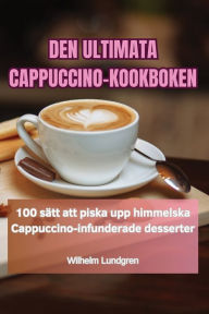 Title: Den Ultimata Cappuccino-Kookboken, Author: Wilhelm Lundgren