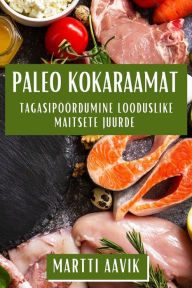Title: Paleo Kokaraamat: Tagasipöördumine Looduslike Maitsete Juurde, Author: Martti Aavik