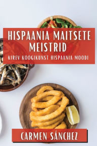 Title: Hispaania Maitsete Meistrid: Kirev Köögikunst Hispaania Moodi, Author: Carmen Sánchez