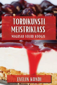 Title: Tordikunsti Meistriklass: Magusad Võlud Köögis, Author: Evelin Kondi