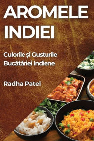 Title: Aromele Indiei: Culorile și Gusturile Bucătăriei Indiene, Author: Radha Patel