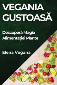 Title: Vegania Gustoasă: Descoperă Magia Alimentației Plante, Author: Elena Vegana