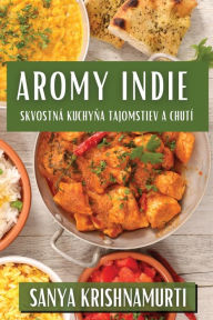 Title: Aromy Indie: Skvostná Kuchyna Tajomstiev a Chutí, Author: Sanya Krishnamurti
