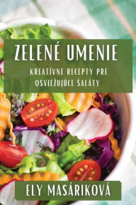 Title: Zelené Umenie: Kreatívne Recepty Pre Osviezujúce Saláty, Author: Ely Masïrikovï