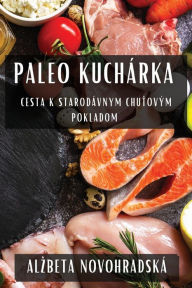 Title: Paleo Kuchárka: Cesta K Starodávnym Chutovým Pokladom, Author: Alzbeta Novohradská