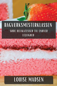 Title: Bagværksmesterklassen: Søde Delikatesser til Enhver Lejlighed, Author: Louise Madsen