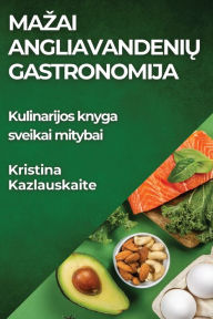 Title: Mazai Angliavandenių Gastronomija: Kulinarijos knyga sveikai mitybai, Author: Kristina Kazlauskaite