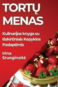 Title: Tortų Menas: Kulinarijos knyga su Isskirtiniais Kepyklos Paslaptimis, Author: Irina Sruoginaite